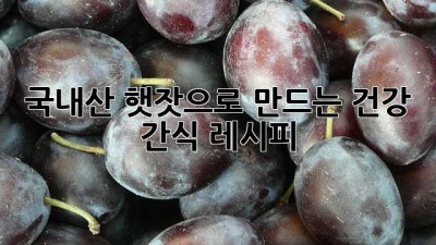 국내산 햇잣으로 만드는 건강 간식 레시피