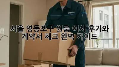 서울 영등포구 원룸 이사, 후기와 계약서 체크 완벽 가이드