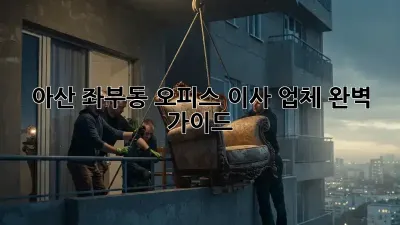 아산 좌부동 오피스 이사 업체, 완벽 가이드!