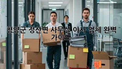 청양군 정산면 사무실 이사 업체 완벽 가이드 🚚💨