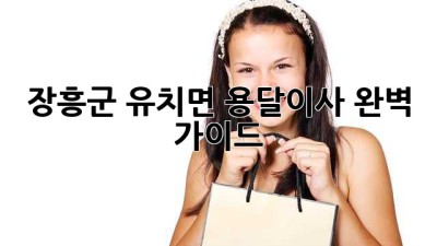 장흥군 유치면 용달이사 완벽 가이드